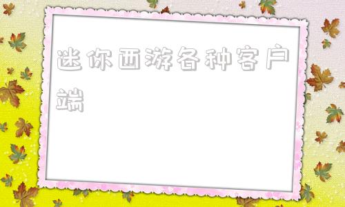 迷你西游各种客户端梦幻西游手游官网-第1张图片-太平洋在线下载